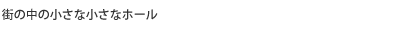 街の中の小さな小さなホール